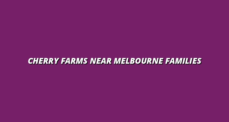 family-friendly cherry farms near Melbourne